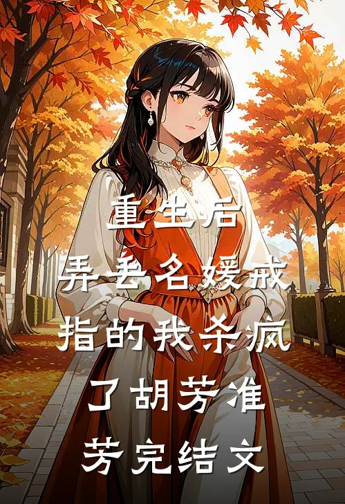 重生后，弄丢名媛戒指的我杀疯了胡芳准芳完结文
