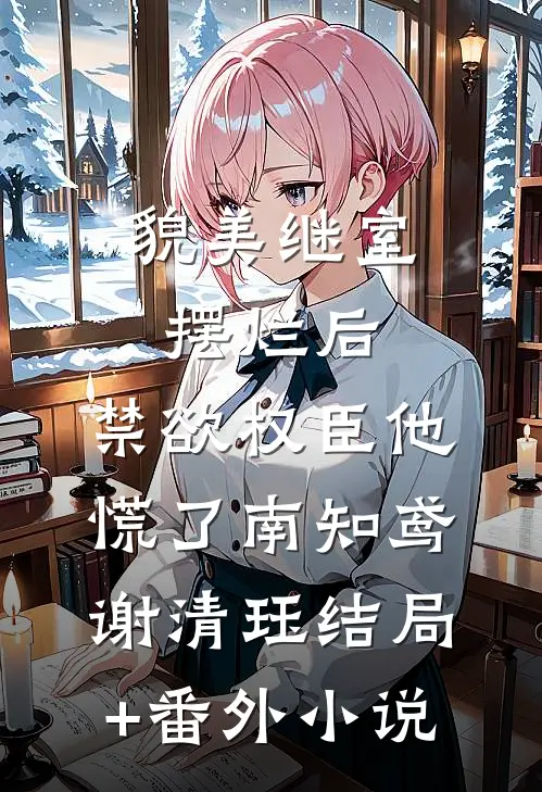 貌美继室摆烂后，禁欲权臣他慌了南知鸢谢清珏结局+番外小说