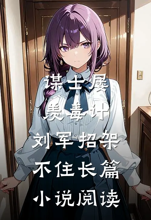 谋士屡羡毒计，刘军招架不住长篇小说阅读