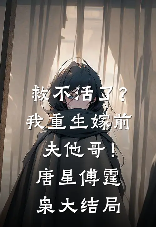 救不活了？我重生嫁前夫他哥！唐星傅霆枭大结局
