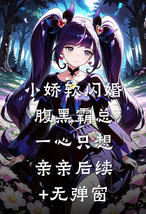 小娇软闪婚腹黑霸总，一心只想亲亲后续+无弹窗