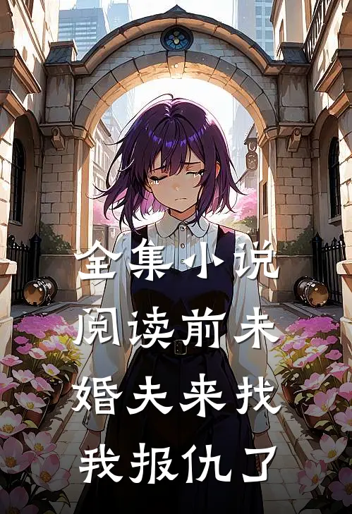 全集小说阅读前未婚夫来找我报仇了