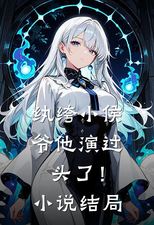 纨绔小侯爷他演过头了！小说结局