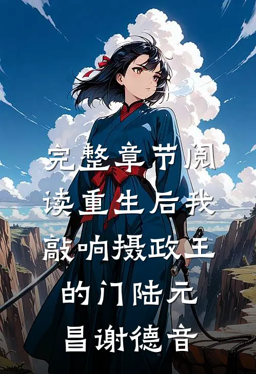 完整章节阅读重生后我敲响摄政王的门陆元昌谢德音