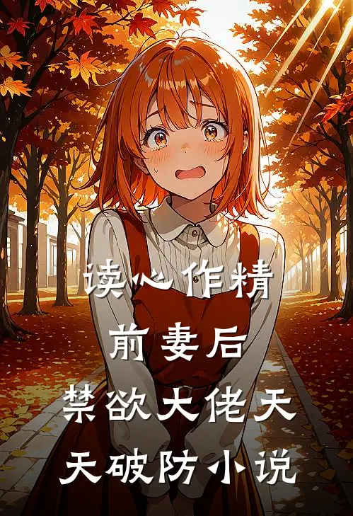 读心作精前妻后,禁欲大佬天天破防小说