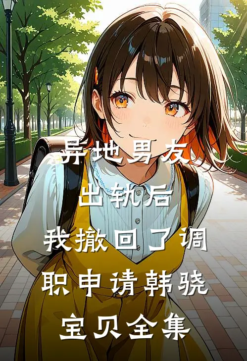 异地男友出轨后，我撤回了调职申请韩骁宝贝 全集