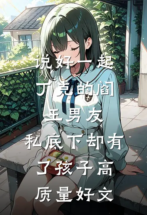 说好一起丁克的阎王男友，私底下却有了孩子高质量好文