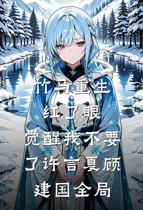 竹马重生红了眼，觉醒我不要了许言夏顾建国全局