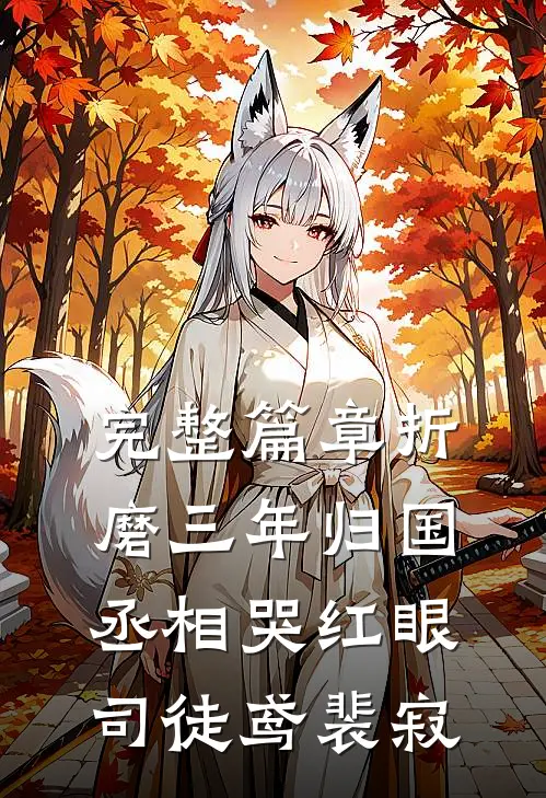 完整篇章《折磨三年归国,丞相哭红眼》司徒鸢裴寂