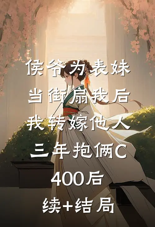 侯爷为表妹当街扇我后，我转嫁他人三年抱俩C400后续+结局