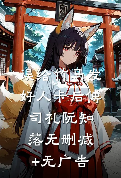 误给竹马发好人卡后傅司礼阮知落无删减+无广告