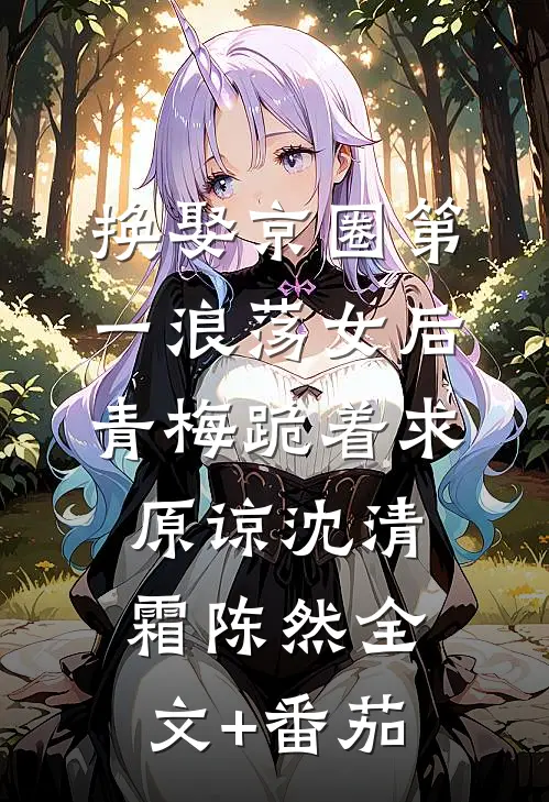 换娶京圈第一浪荡女后，青梅跪着求原谅沈清霜陈然全文+番茄
