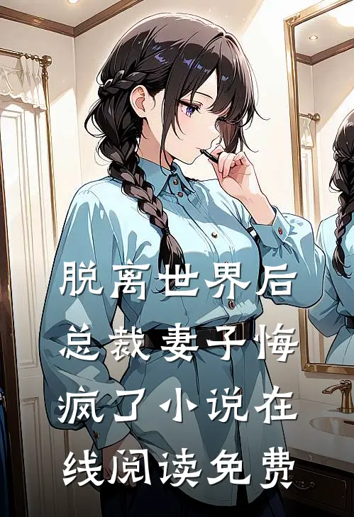 脱离世界后，总裁妻子悔疯了小说在线阅读免费