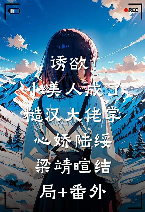 诱欲！小美人成了糙汉大佬掌心娇陆绥梁靖暄结局+番外