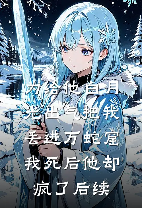 为给他白月光出气把我丢进万蛇窟，我死后他却疯了后续