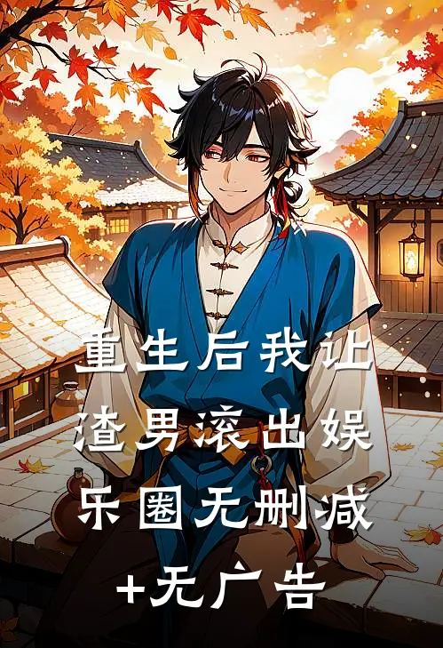 重生后我让渣男滚出娱乐圈无删减+无广告
