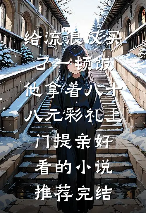 给流浪汉买了一顿饭，他拿着八十八元彩礼上门提亲好看的小说推荐完结