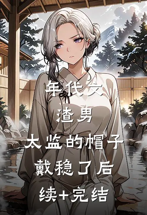 年代文：渣男，太监的帽子戴稳了后续+完结