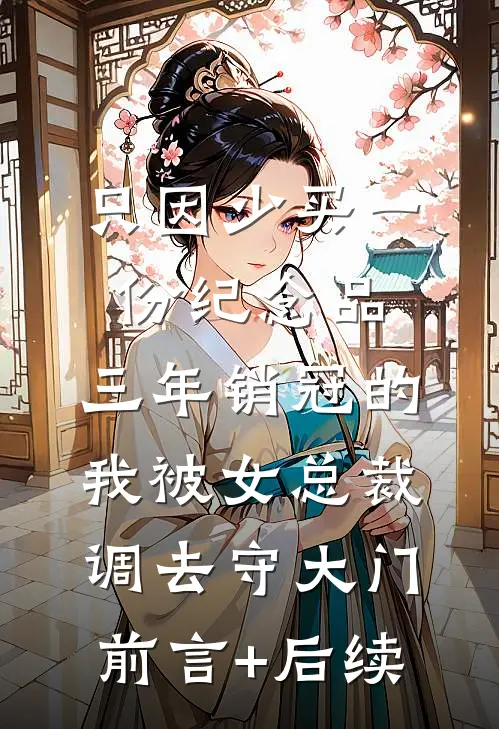 只因少买一份纪念品，三年销冠的我被女总裁调去守大门前言+后续