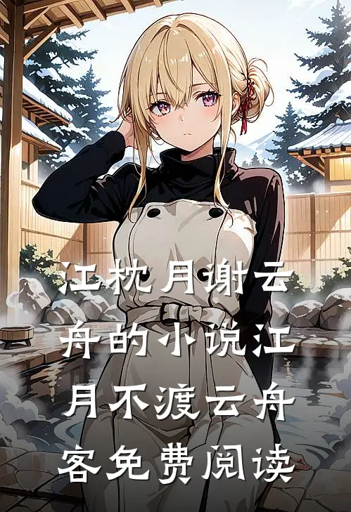 江枕月谢云舟的小说江月不渡云舟客免费阅读