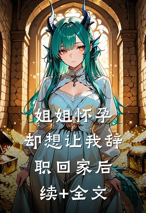姐姐怀孕，却想让我辞职回家后续+全文