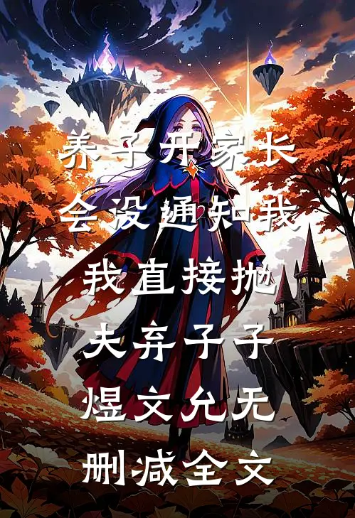 养子开家长会没通知我，我直接抛夫弃子子煜文允无删减全文