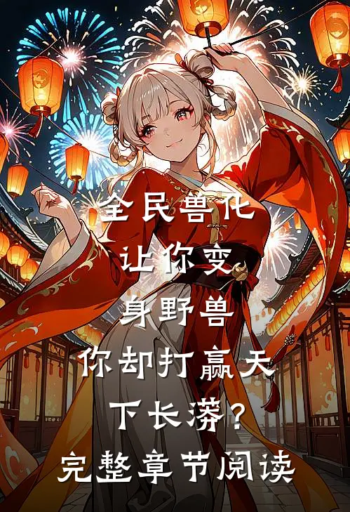 全民兽化：让你变身野兽，你却打赢天下长蟒？完整章节阅读