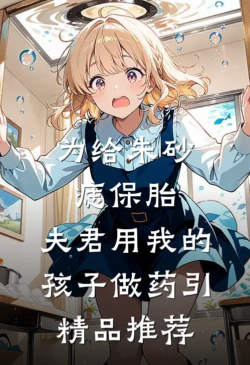 为给朱砂痣保胎，夫君用我的孩子做药引精品推荐
