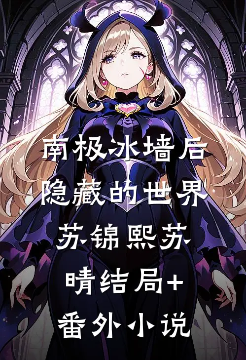 南极冰墙后，隐藏的世界苏锦熙苏晴结局+番外小说