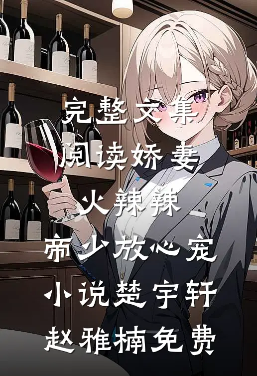 完整文集阅读娇妻火辣辣:帝少放心宠小说楚宇轩赵雅楠免费
