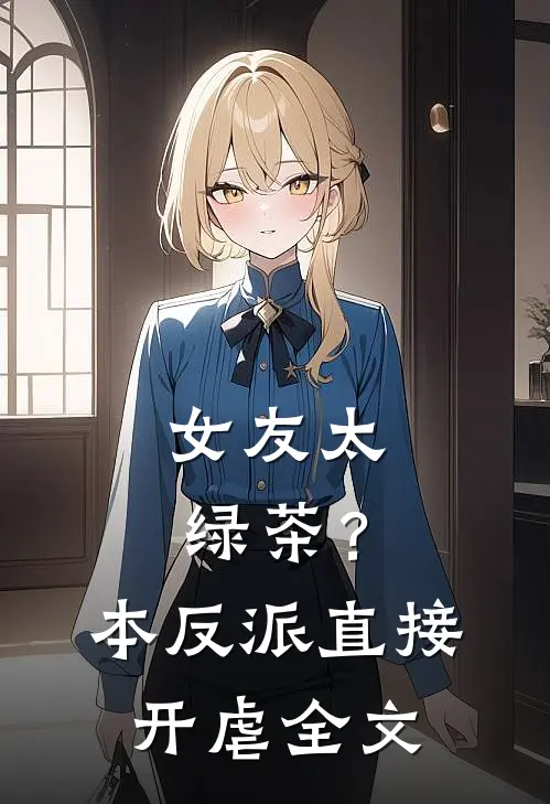 女友太绿茶？本反派直接开虐全文