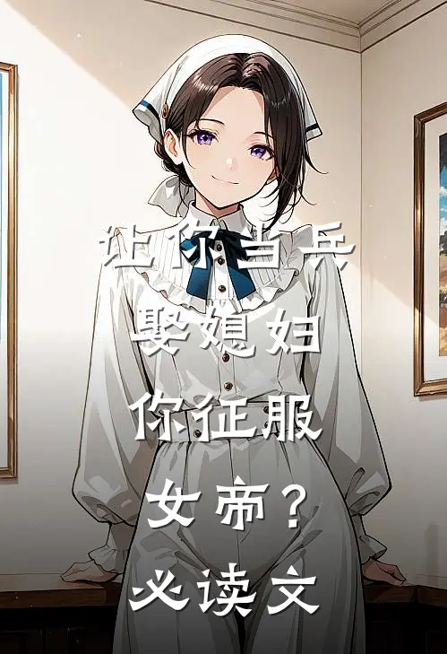 让你当兵娶媳妇，你征服女帝？必读文