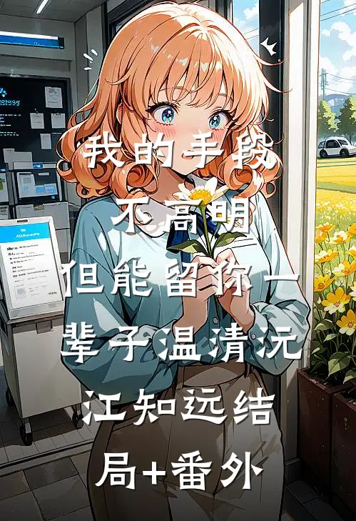 我的手段不高明，但能留你一辈子温清沅江知远结局+番外