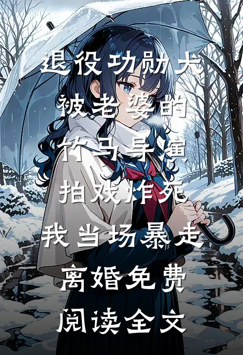 退役功勋犬被老婆的竹马导演拍戏炸死，我当场暴走离婚免费阅读全文