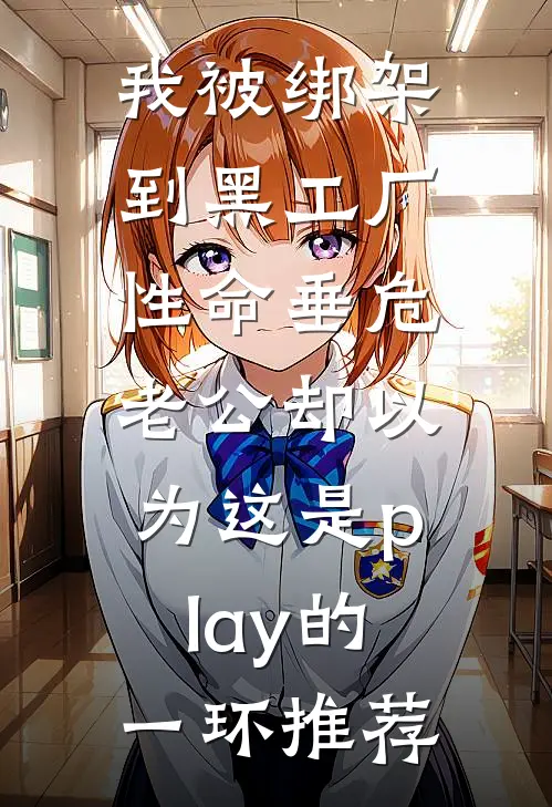 我被绑架到黑工厂性命垂危，老公却以为这是play的一环推荐