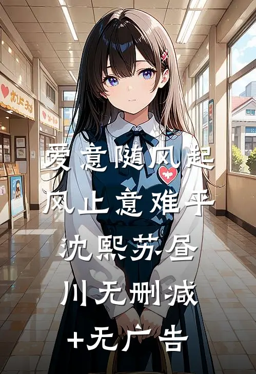 爱意随风起，风止意难平沈熙苏昼川无删减+无广告