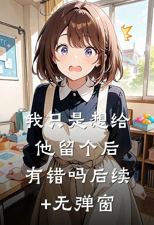 我只是想给他留个后，有错吗后续+无弹窗