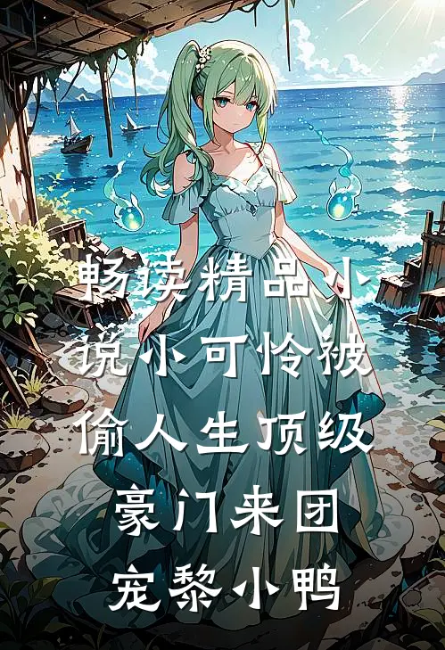 畅读精品小说小可怜被偷人生顶级豪门来团宠黎小鸭