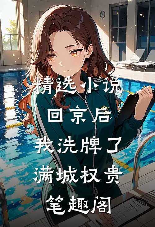 精选小说回京后,我洗牌了满城权贵笔趣阁
