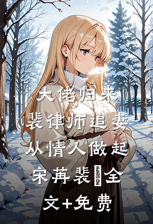 大佬归来，裴律师追妻从情人做起宋苒裴璟全文+免费