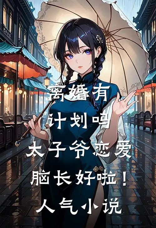 离婚有计划吗，太子爷恋爱脑长好啦！人气小说