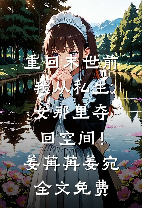 重回末世前，我从私生女那里夺回空间！姜苒苒姜宛全文免费