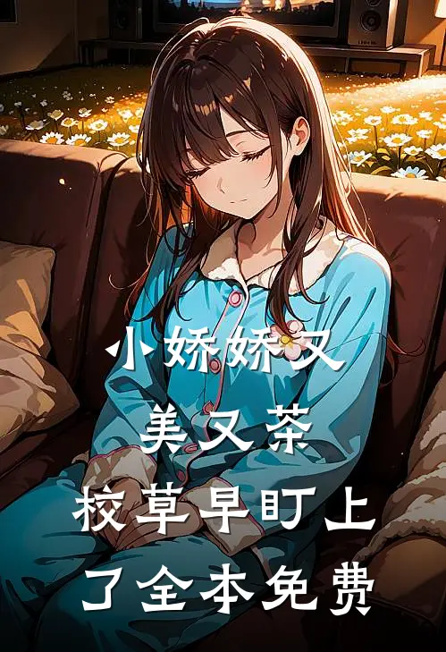 小娇娇又美又茶，校草早盯上了全本免费