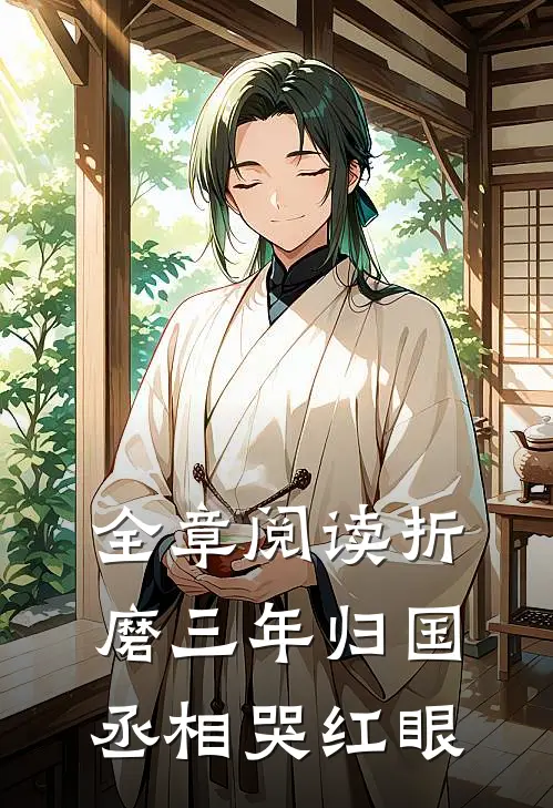 全章阅读折磨三年归国，丞相哭红眼