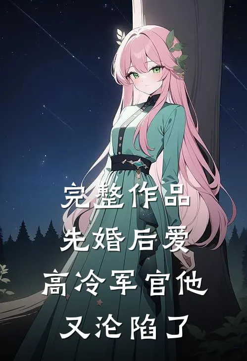 完整作品先婚后爱：高冷军官他又沦陷了