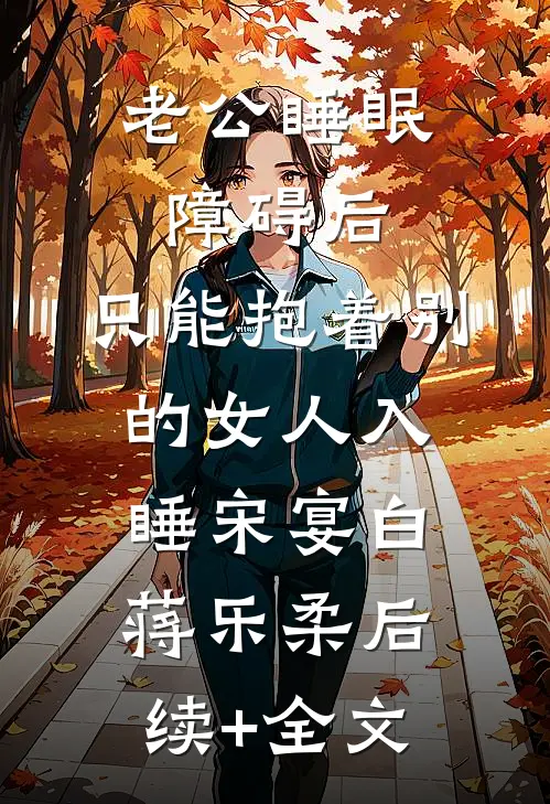 老公睡眠障碍后，只能抱着别的女人入睡宋宴白蒋乐柔后续+全文