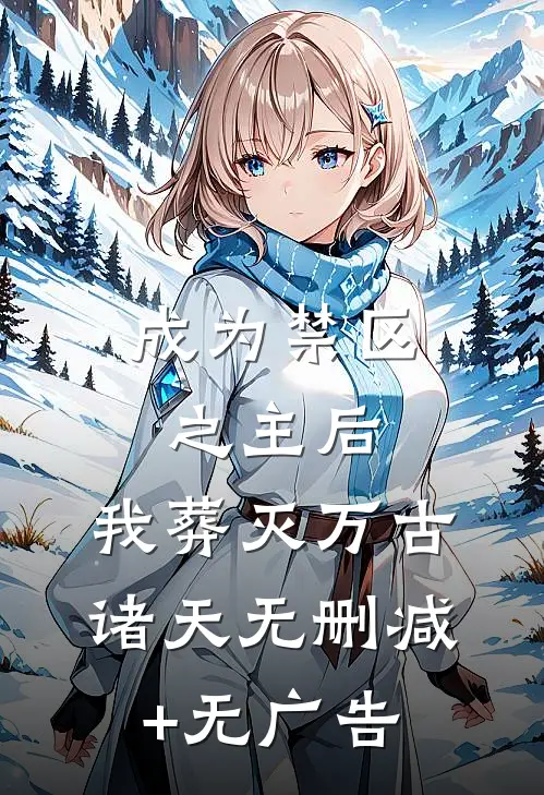 成为禁区之主后，我葬灭万古诸天无删减+无广告