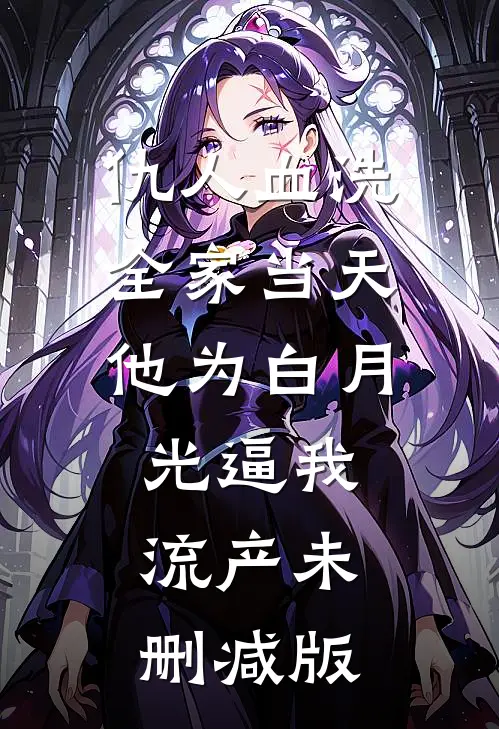 仇人血洗全家当天，他为白月光逼我流产未删减版