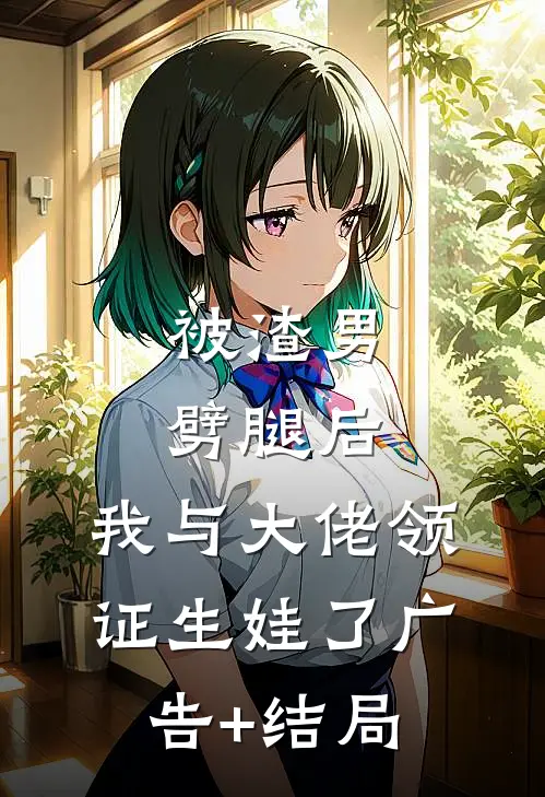 被渣男劈腿后，我与大佬领证生娃了广告+结局