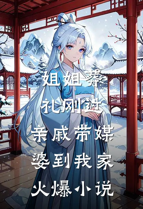 姐姐葬礼刚过，亲戚带媒婆到我家火爆小说